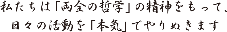 私たちは「両全の哲学」の精神をもって、日々の活動を「本気」でやりぬきます